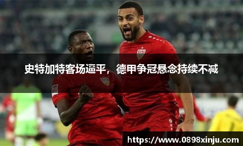 史特加特客场逼平，德甲争冠悬念持续不减